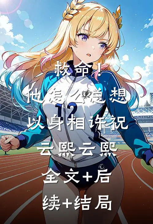 救命！他怎么总想以身相许祝云熙云熙:全文+后续+结局