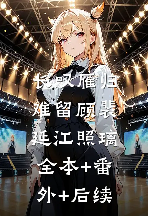 长叹雁归难留顾裴延江照璃:全本+番外+后续