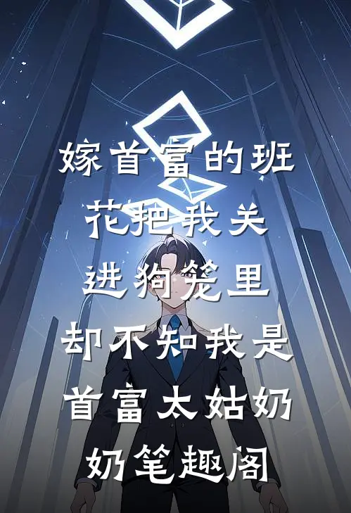嫁首富的班花把我关进狗笼里，却不知我是首富太姑奶奶笔趣阁