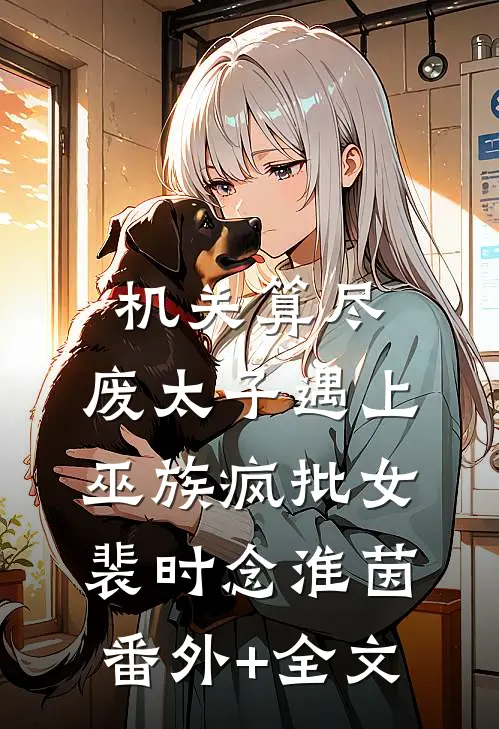 机关算尽，废太子遇上巫族疯批女裴时念淮茵(番外)+(全文)
