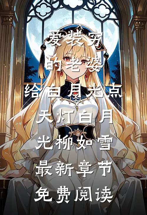 爱装穷的老婆，给白月光点天灯白月光柳如雪最新章节免费阅读
