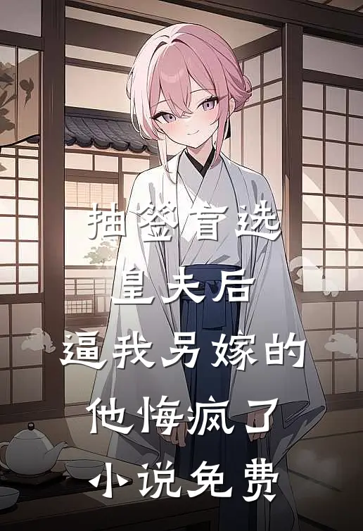 抽签盲选皇夫后，逼我另嫁的他悔疯了小说免费