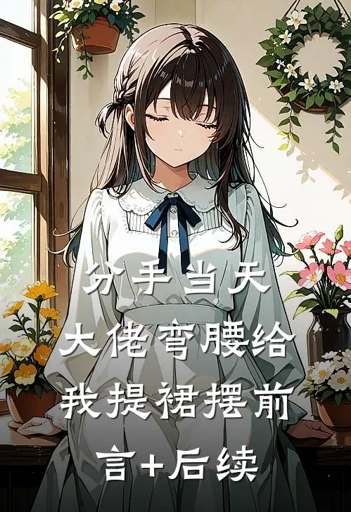 分手当天，大佬弯腰给我提裙摆前言+后续