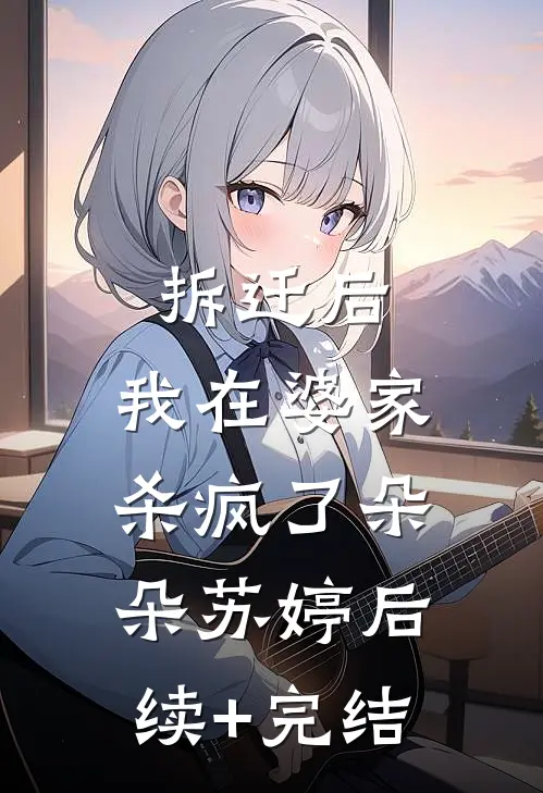 拆迁后，我在婆家杀疯了朵朵苏婷后续+完结