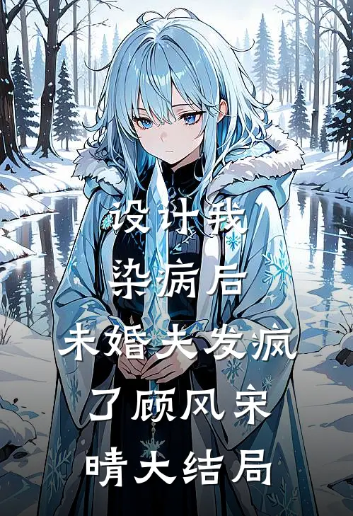 设计我染病后，未婚夫发疯了顾风宋晴大结局