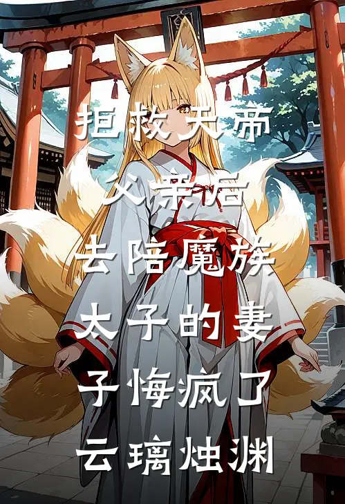 拒救天帝父亲后，去陪魔族太子的妻子悔疯了云璃烛渊
