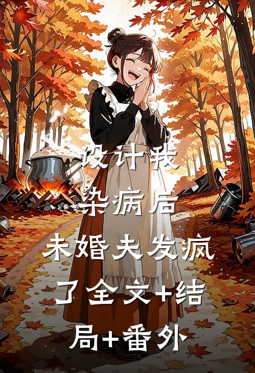 设计我染病后，未婚夫发疯了全文+结局+番外