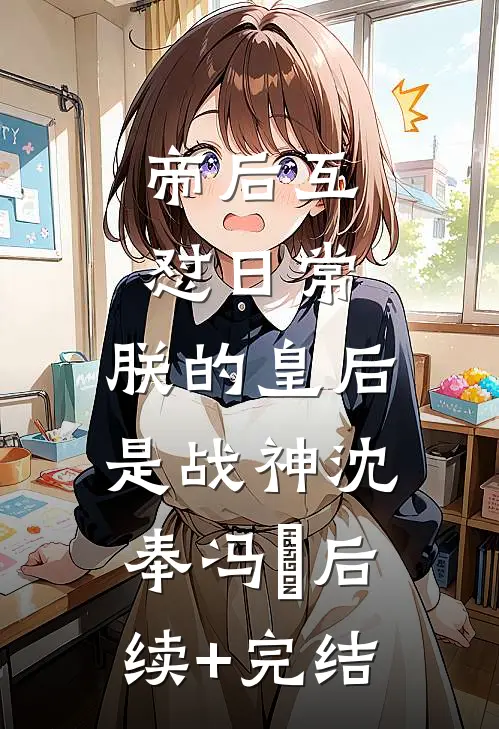 帝后互怼日常：朕的皇后是战神沈奉冯婞后续+完结