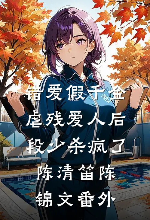 错爱假千金，虐残爱人后段少杀疯了陈清笛陈锦文番外