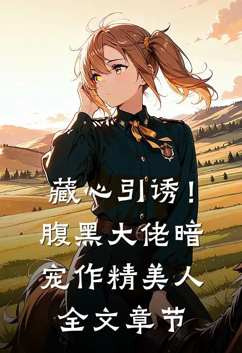藏心引诱！腹黑大佬暗宠作精美人全文章节