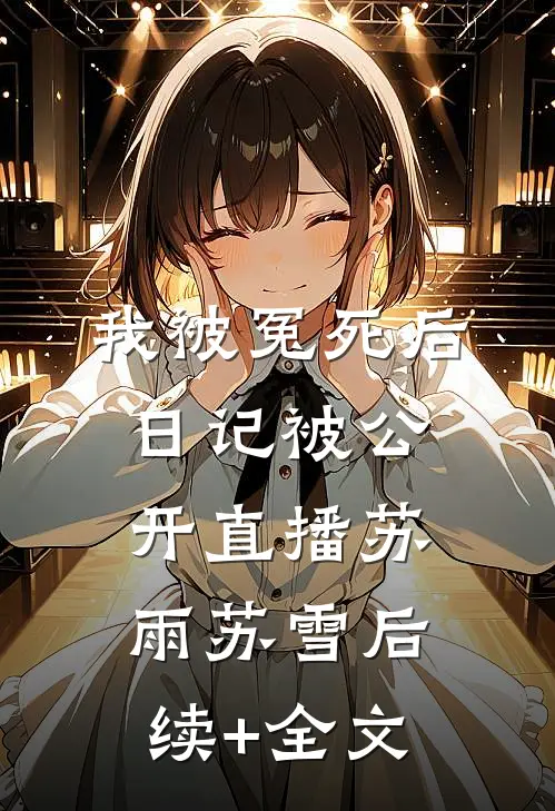 我被冤死后，日记被公开直播苏雨苏雪后续+全文