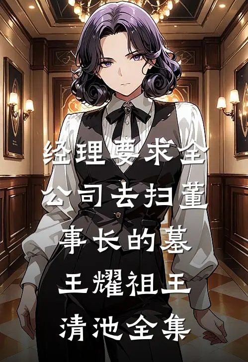 经理要求全公司去扫董事长的墓王耀祖王清池全集