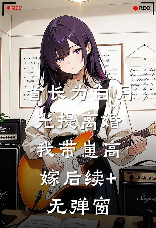 首长为白月光提离婚，我带崽高嫁后续+无弹窗
