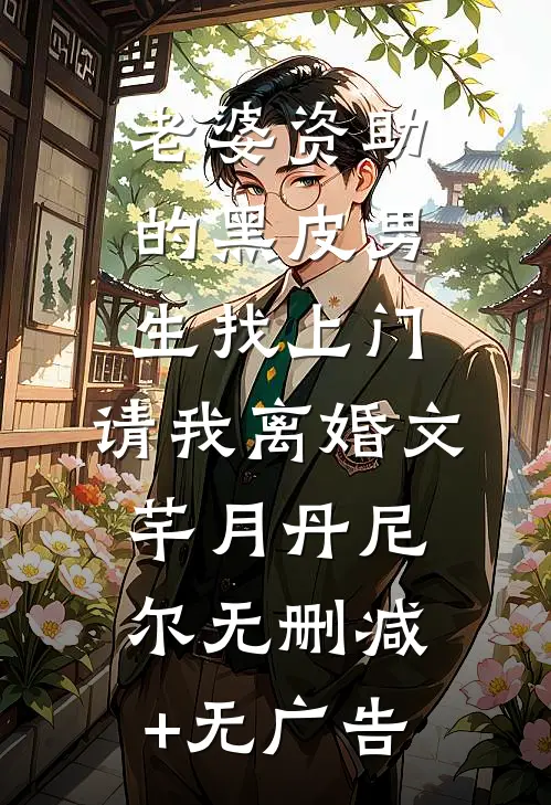 老婆资助的黑皮男生找上门，请我离婚文芊月丹尼尔无删减+无广告
