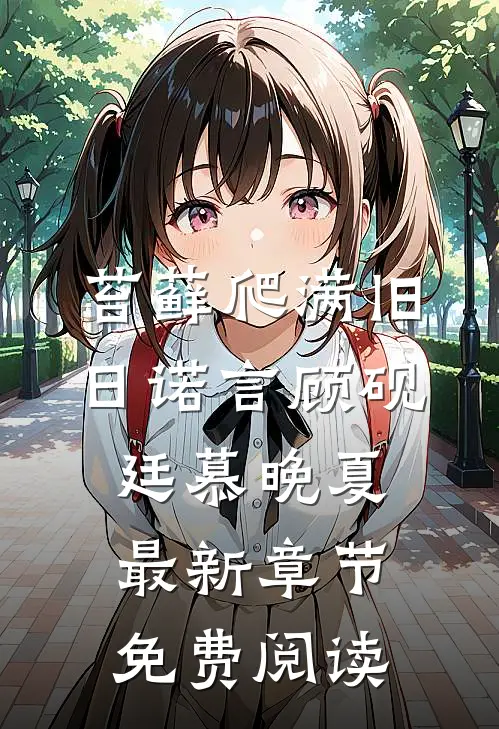 苔藓爬满旧日诺言顾砚廷慕晚夏最新章节免费阅读