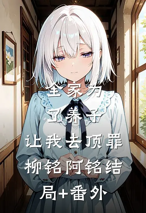 全家为了养子，让我去顶罪柳铭阿铭结局+番外