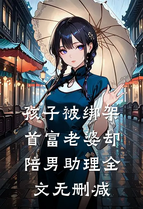 孩子被绑架，首富老婆却陪男助理全文无删减