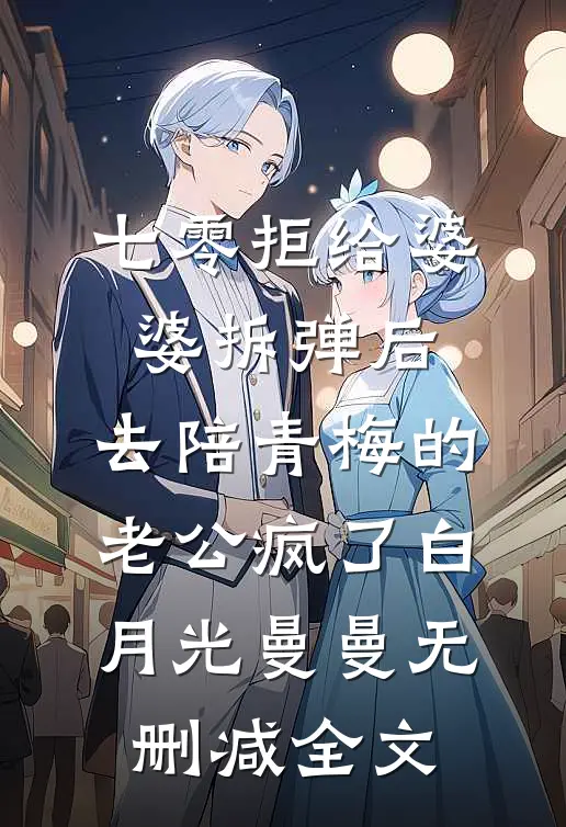 七零拒给婆婆拆弹后，去陪青梅的老公疯了白月光曼曼无删减全文