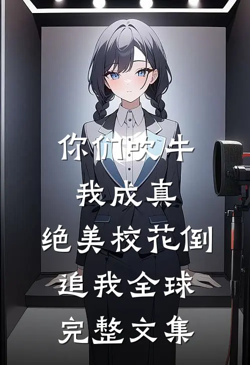 你们吹牛我成真，绝美校花倒追我全球完整文集