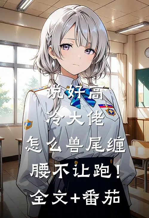 说好高冷大佬，怎么兽尾缠腰不让跑！全文+番茄