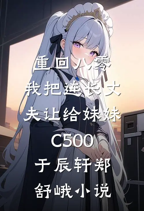 重回八零：我把连长丈夫让给妹妹C500于辰轩郑舒峨小说