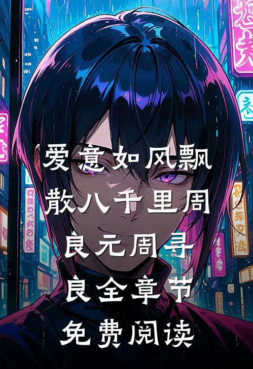 爱意如风飘散八千里周良元周寻良全章节免费阅读