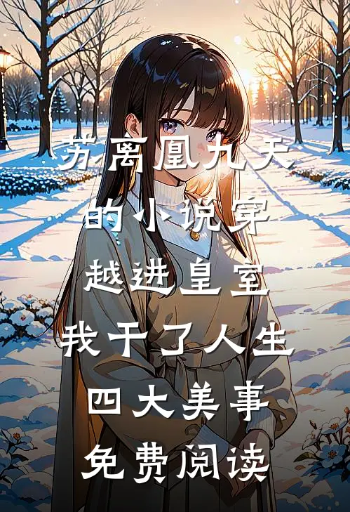 苏离凰九天的小说穿越进皇室，我干了人生四大美事免费阅读