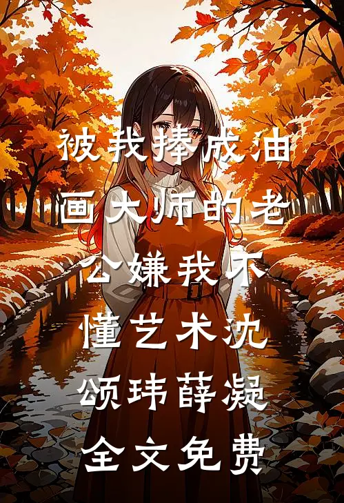 被我捧成油画大师的老公嫌我不懂艺术沈颂玮薛凝全文免费