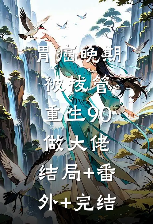 胃癌晚期被拔管，重生90做大佬:结局+番外+完结