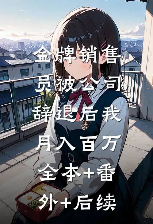 金牌销售员被公司辞退后我月入百万:全本+番外+后续