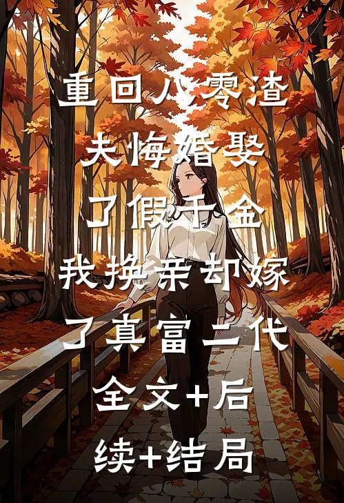 重回八零渣夫悔婚娶了假千金，我换亲却嫁了真富二代:全文+后续+结局
