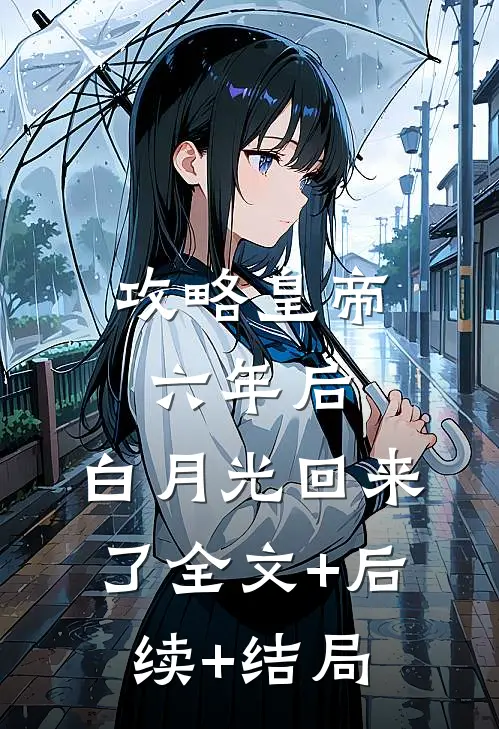 攻略皇帝六年后，白月光回来了全文+后续+结局