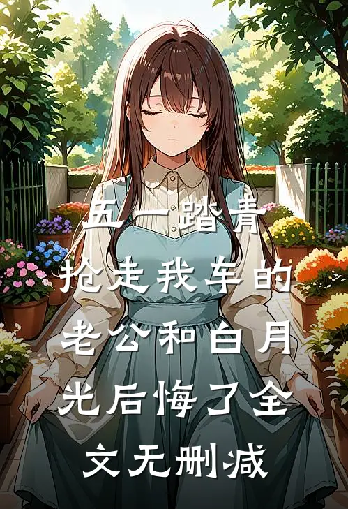 五一踏青，抢走我车的老公和白月光后悔了全文无删减