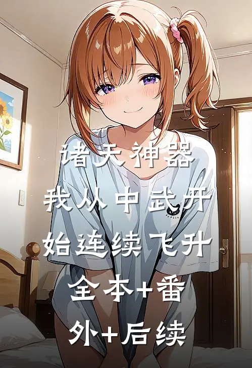 诸天神器：我从中武开始连续飞升:全本+番外+后续