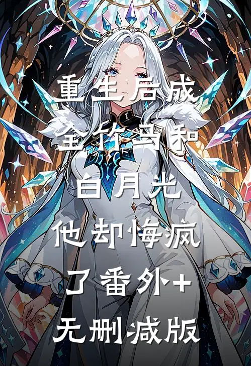 重生后成全竹马和白月光，他却悔疯了番外+无删减版