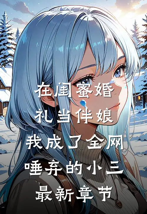 在闺蜜婚礼当伴娘，我成了全网唾弃的小三最新章节