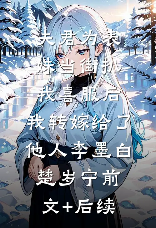 夫君为表妹当街扒我喜服后，我转嫁给了他人李墨白楚岁宁前文+后续