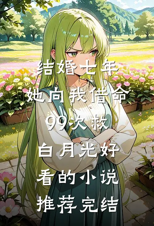 结婚七年，她向我借命99次救白月光好看的小说推荐完结