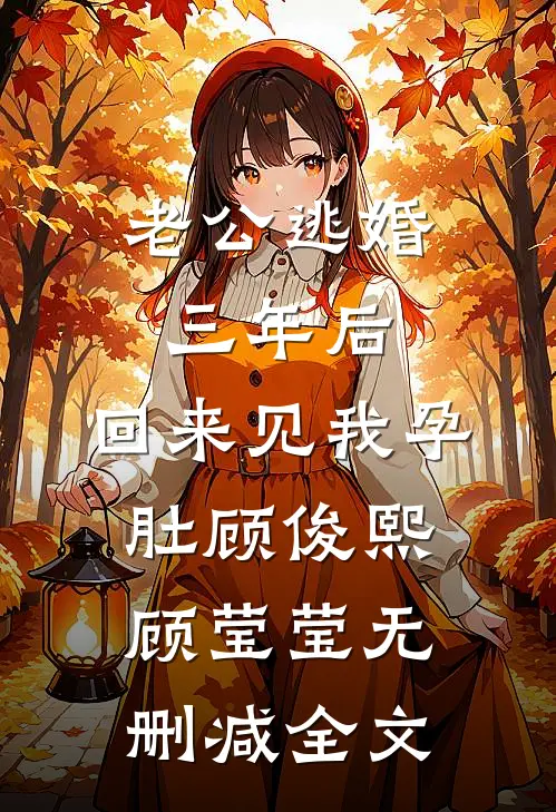 老公逃婚三年后，回来见我孕肚顾俊熙顾莹莹无删减全文