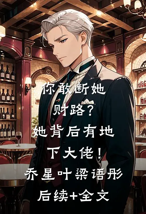你敢断她财路？她背后有地下大佬！乔星叶梁语彤后续+全文