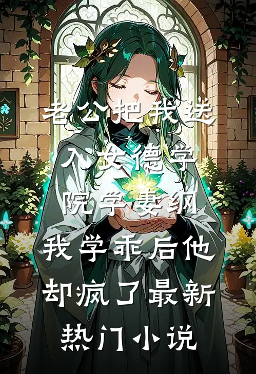 老公把我送入女德学院学妻纲，我学乖后他却疯了最新热门小说