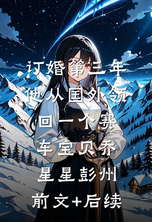 订婚第三年，他从国外领回一个赛车宝贝乔星星彭州:前文+后续