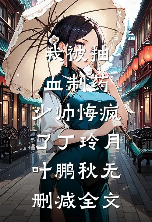 我被抽血制药，少帅悔疯了丁玲月叶鹏秋无删减全文