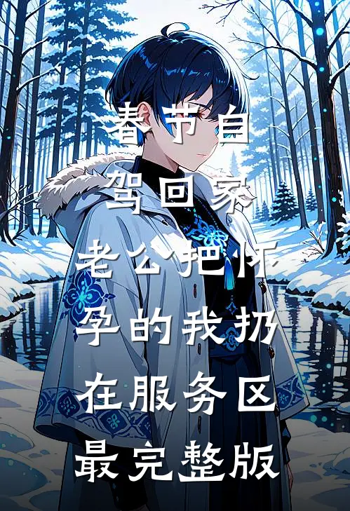 春节自驾回家，老公把怀孕的我扔在服务区最完整版
