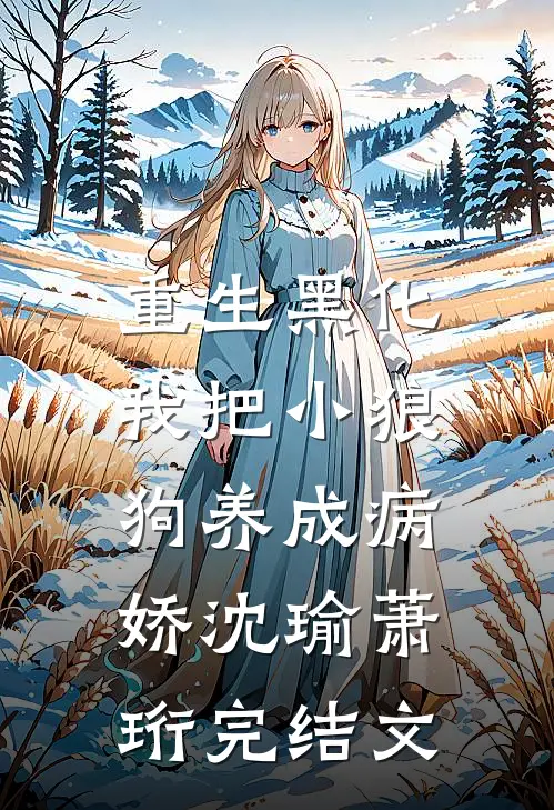 重生黑化：我把小狼狗养成病娇沈瑜萧珩完结文
