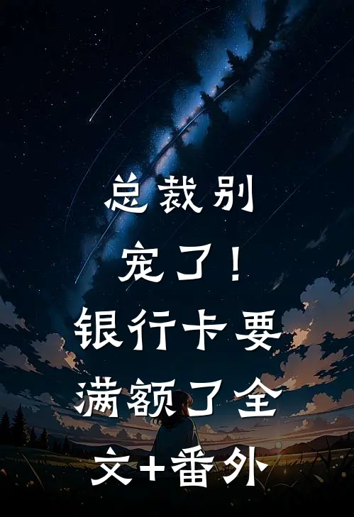 总裁别宠了！银行卡要满额了全文+番外
