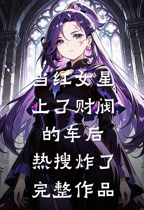 当红女星上了财阀的车后，热搜炸了完整作品