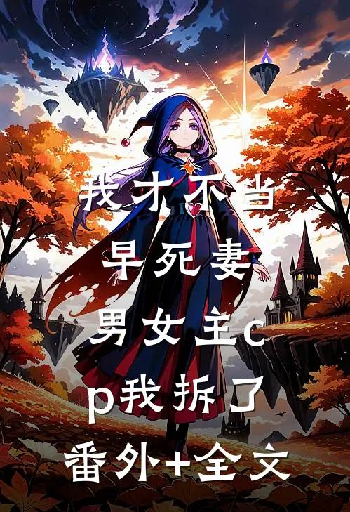 我才不当早死妻，男女主cp我拆了:(番外)+(全文)
