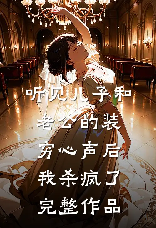 听见儿子和老公的装穷心声后，我杀疯了完整作品