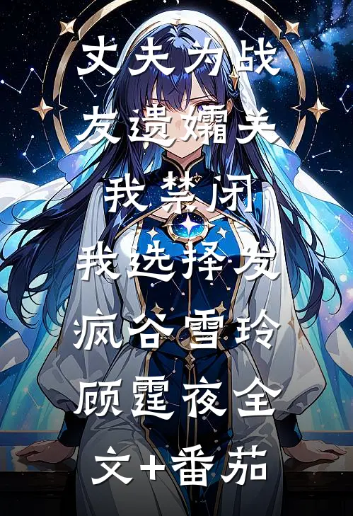 丈夫为战友遗孀关我禁闭，我选择发疯谷雪玲顾霆夜全文+番茄